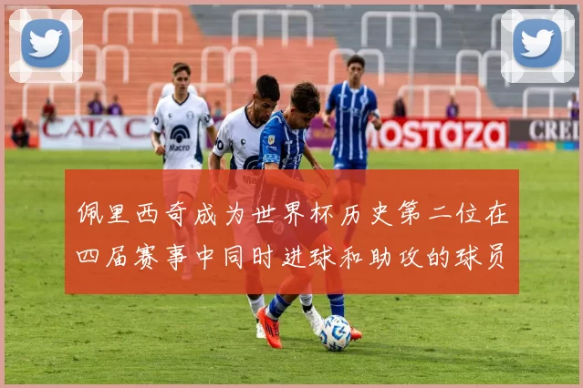 佩里西奇成为世界杯历史第二位在四届赛事中同时进球和助攻的球员仅次于梅西