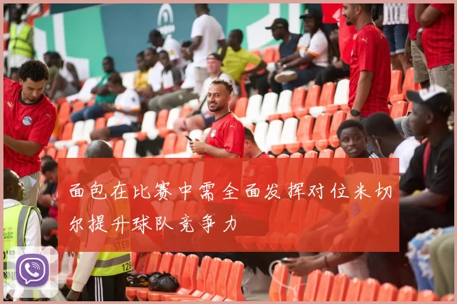面包在比赛中需全面发挥对位米切尔提升球队竞争力