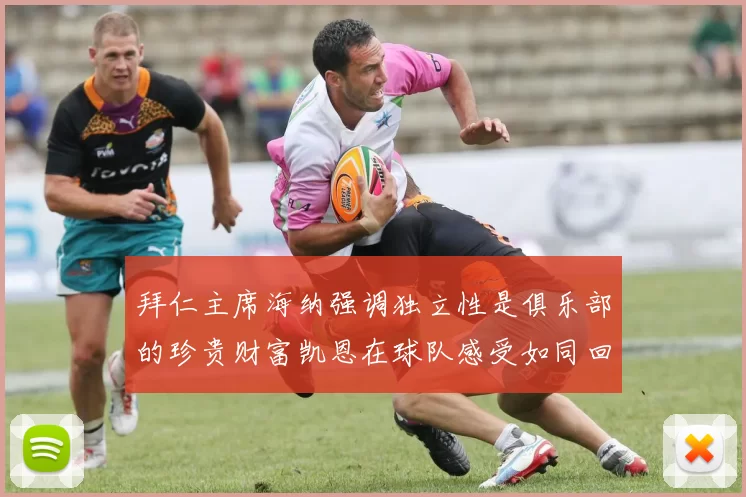 拜仁主席海纳强调独立性是俱乐部的珍贵财富凯恩在球队感受如同回家般自在