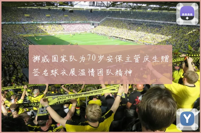 挪威国家队为70岁安保主管庆生赠签名球衣展温情团队精神