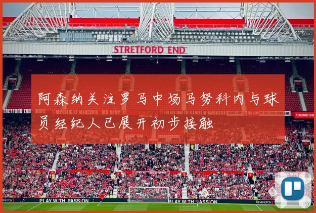 阿森纳关注罗马中场马努科内与球员经纪人已展开初步接触