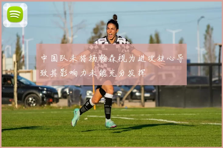 中国队未将杨瀚森视为进攻核心导致其影响力未能充分发挥